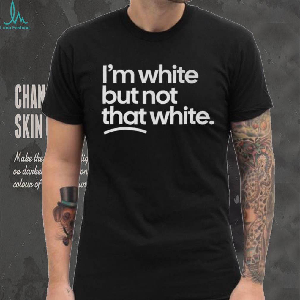 Im White But Not That White Funny Sarcastic Humorous T Shirt