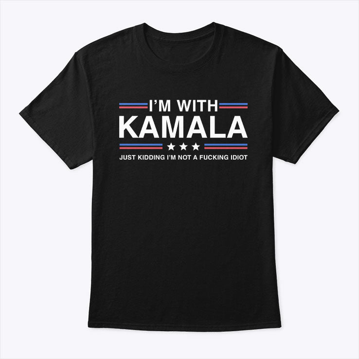 I’m With Kamala Just Kidding I’m Not A Fucking Idiot Shirt