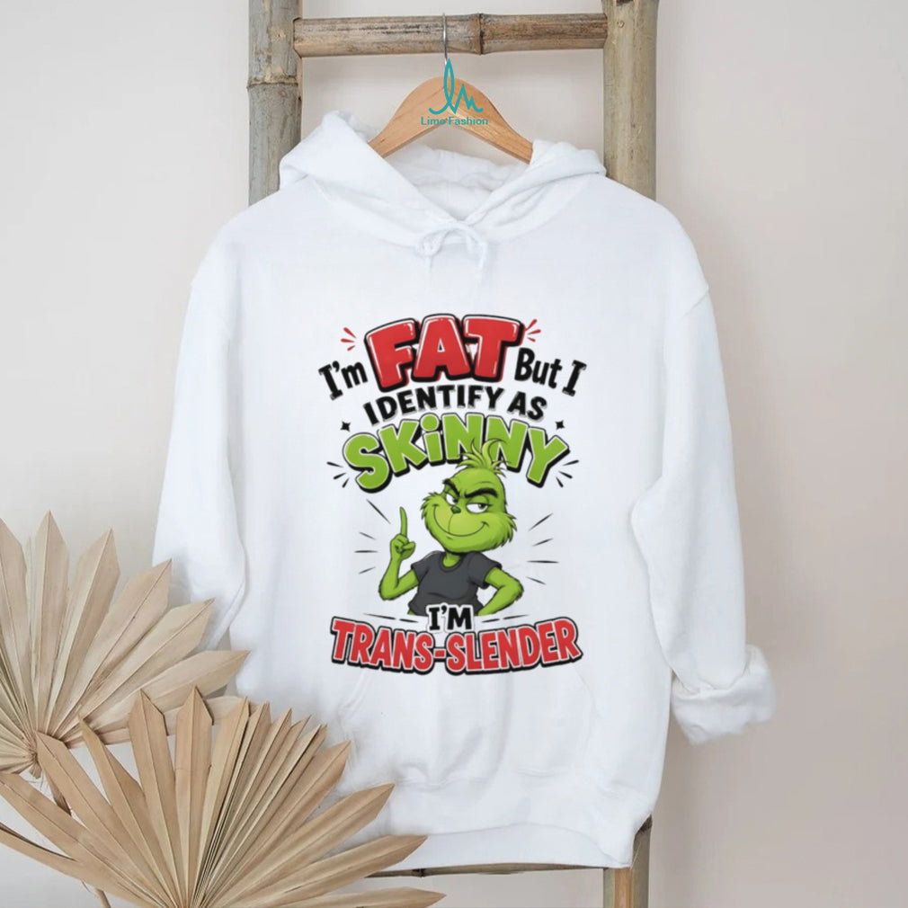 I’m fat but I identify as skinny I’m trans slender Grinch shirt
