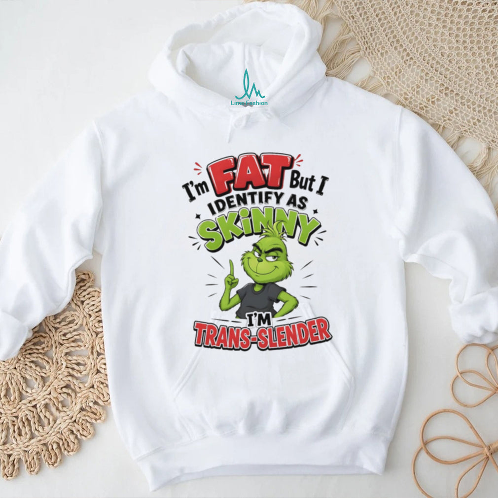 I’m fat but I identify as skinny I’m trans slender Grinch shirt