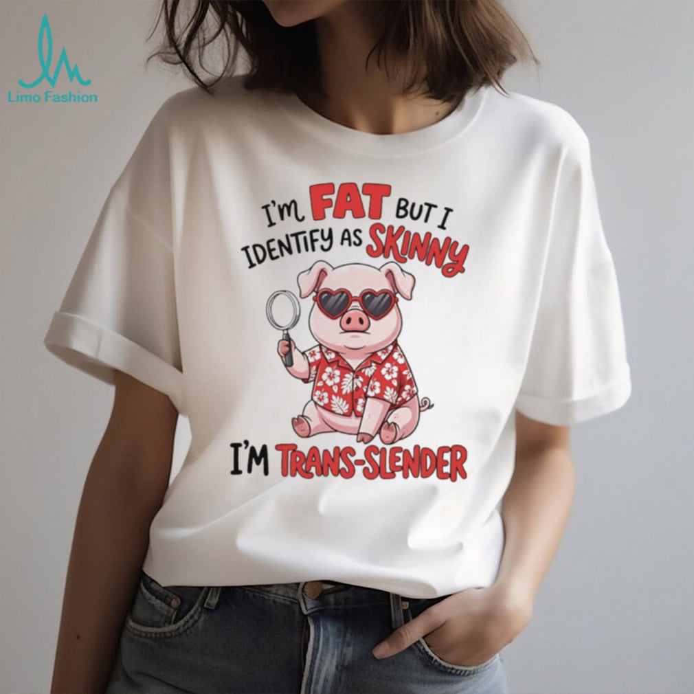 I’m fat but I identify as skinny I’m trans slender Pig cartoon shirt