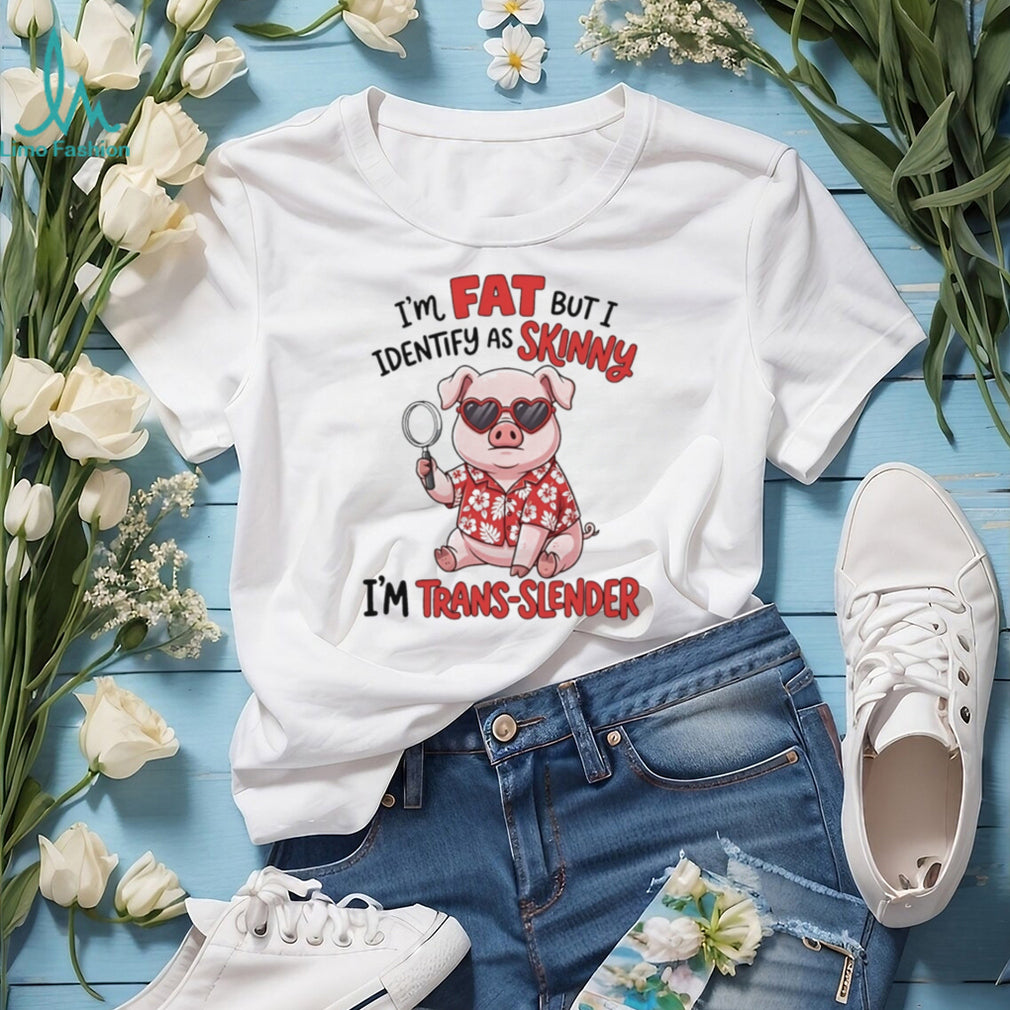 I’m fat but I identify as skinny I’m trans slender Pig cartoon shirt