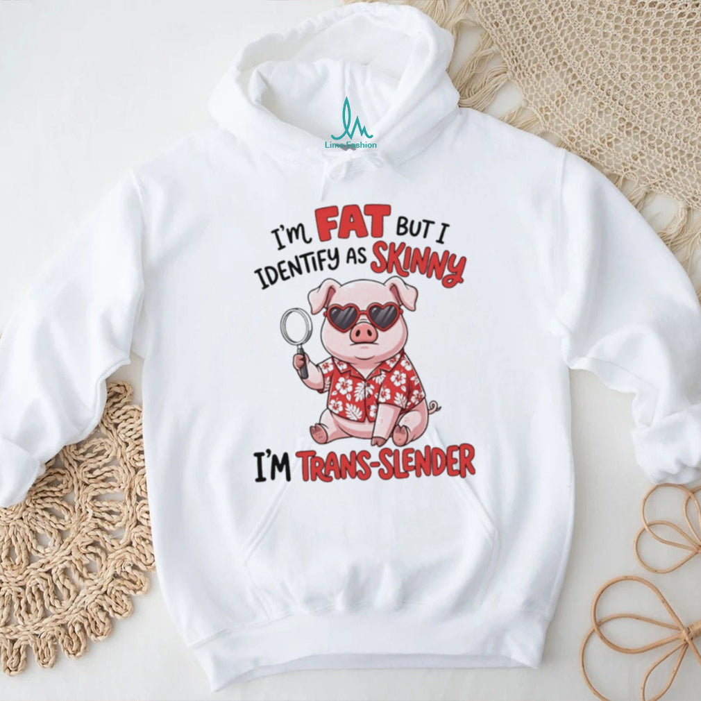 I’m fat but I identify as skinny I’m trans slender Pig cartoon shirt
