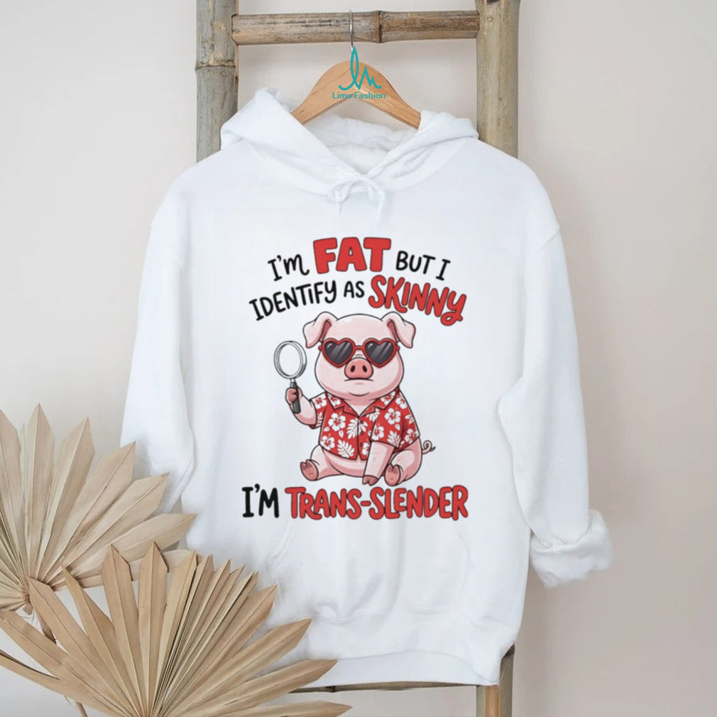 I’m fat but I identify as skinny I’m trans slender Pig cartoon shirt
