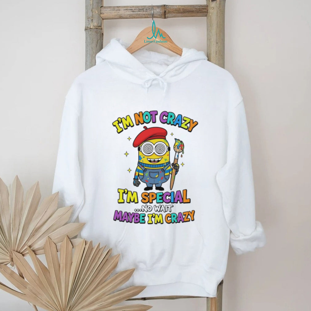 I’m not crazy I’m special no wait maybe I’m crazy Minion shirt