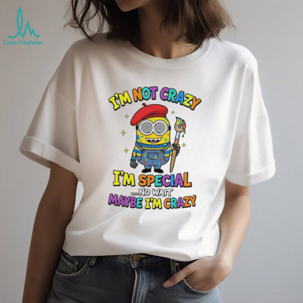I’m not crazy I’m special no wait maybe I’m crazy Minion shirt