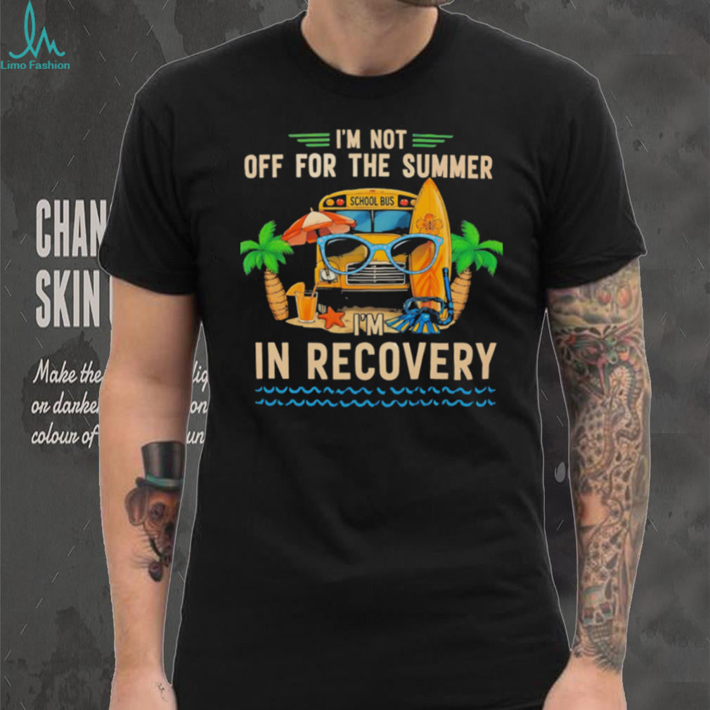 I’m not off for the summer I’m in recovery graphic shirt