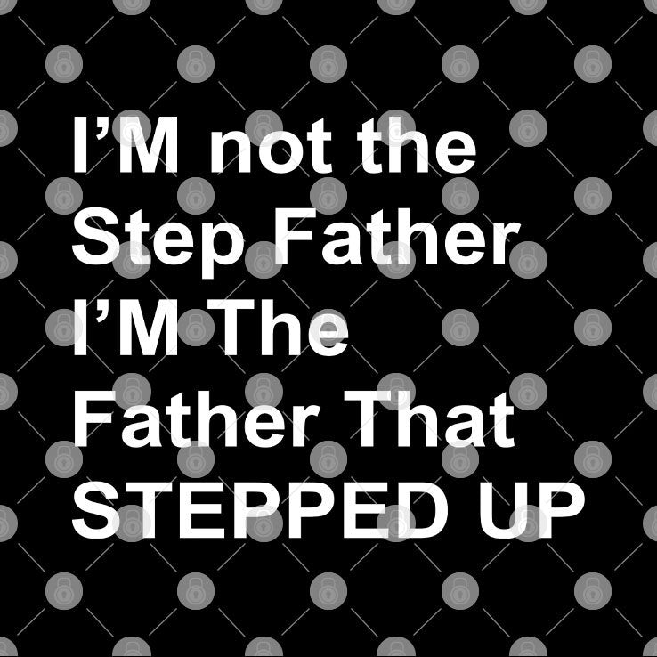 I’m Not The Step Father I’m The Father That Stepped Up Shirt