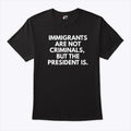 Immigrants Are Not Criminals But The President Is T Shirt