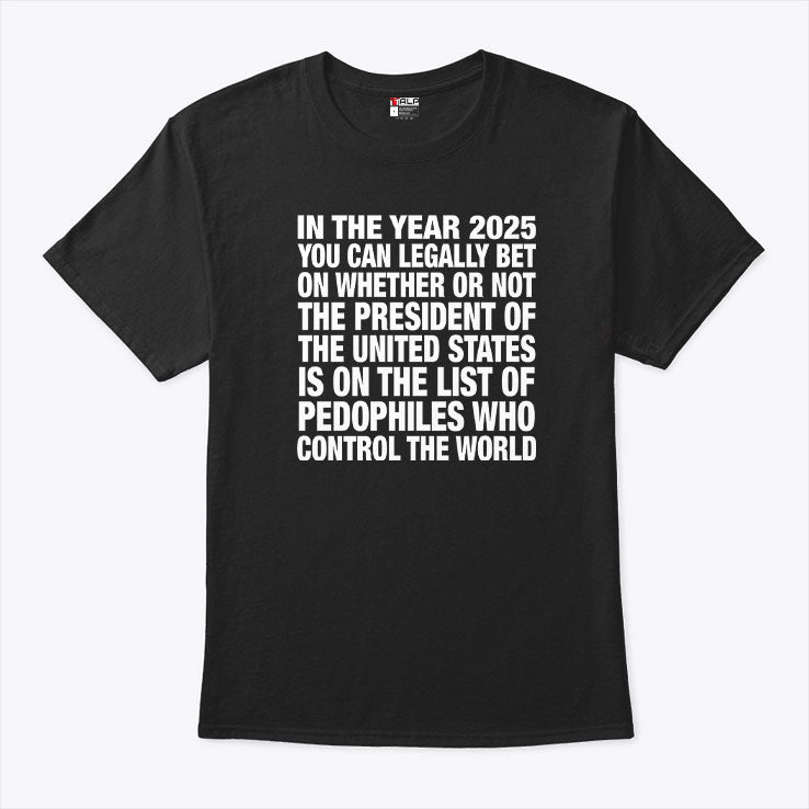 In The Year 2025 You Can Legally Bet On Whether Or Not The President Of The United States Is On The List Of Pedophiles Shirt