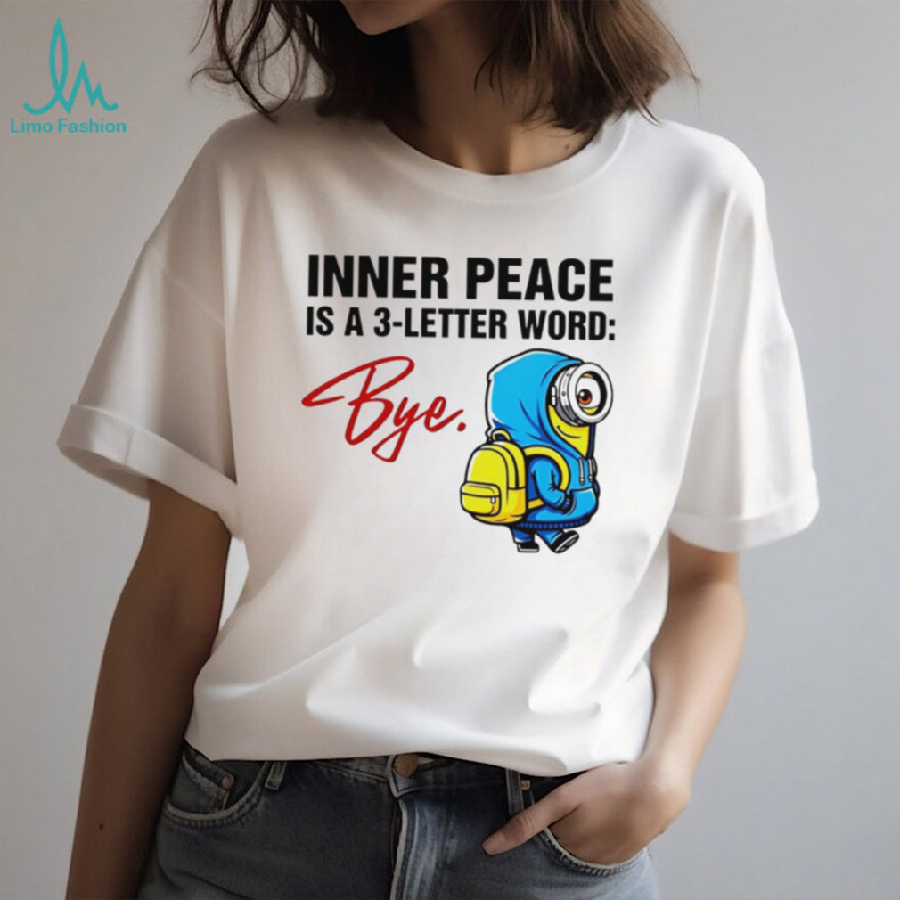 Inner Peace Is A 3 Letter Word Bye Funny Minion T Shirt