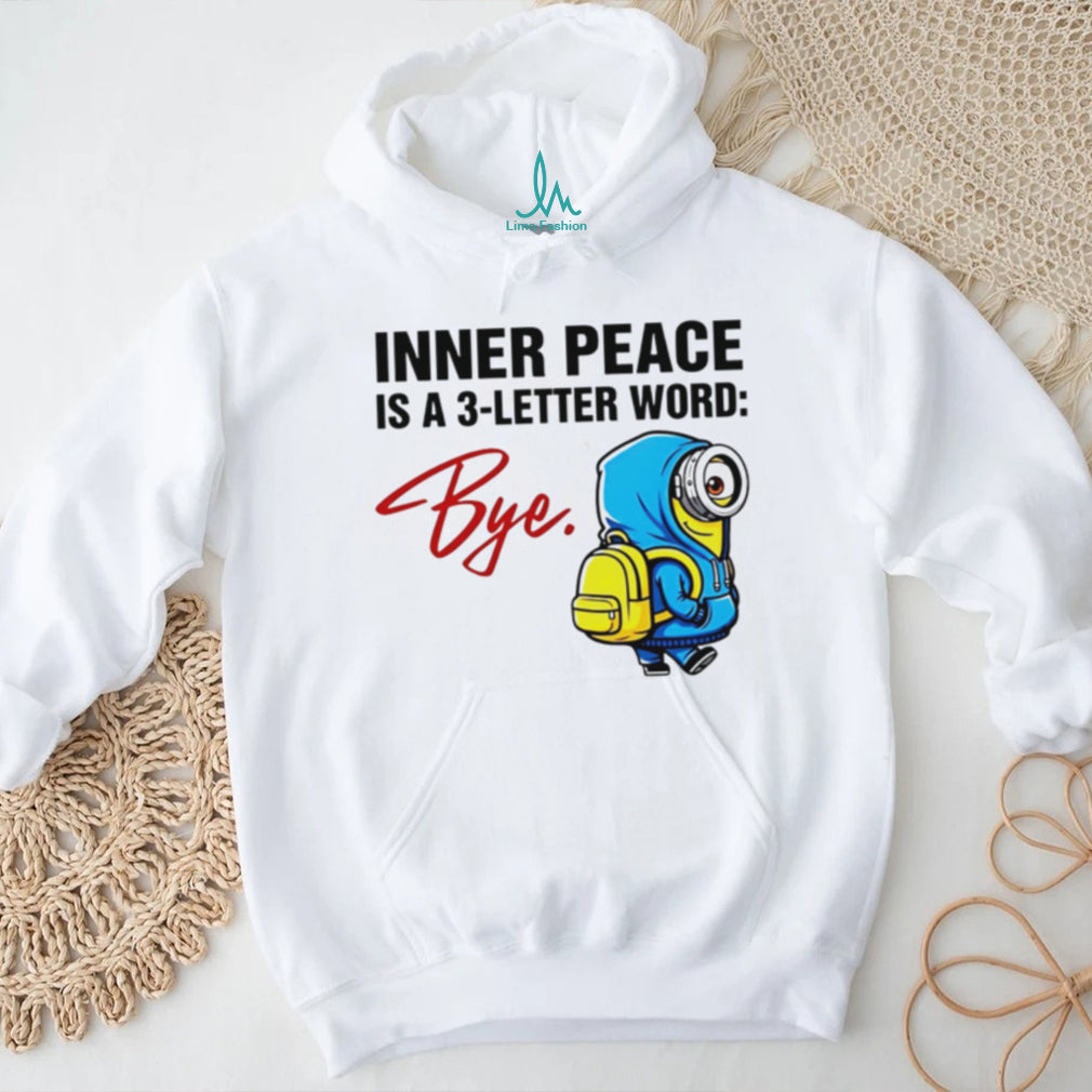 Inner Peace Is A 3 Letter Word Bye Funny Minion T Shirt