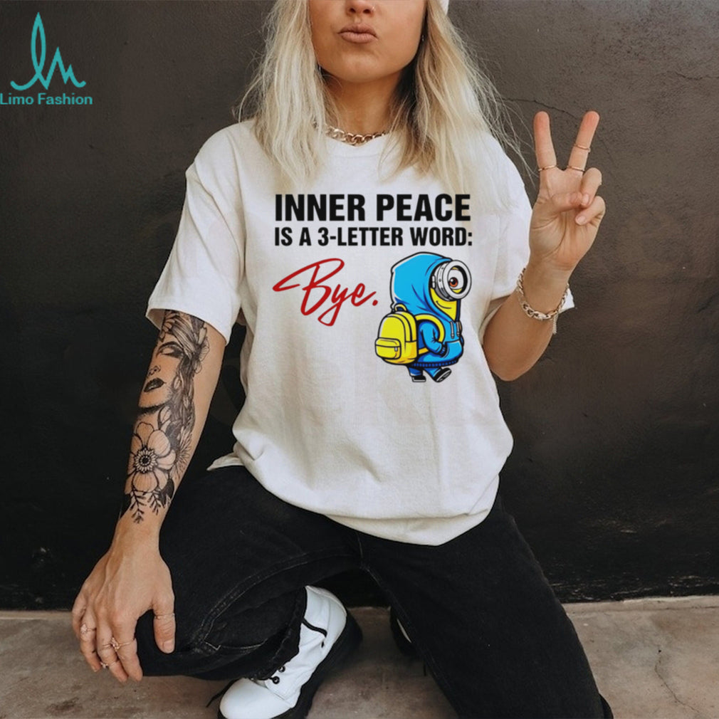 Inner Peace Is A 3 Letter Word Bye Funny Minion T Shirt