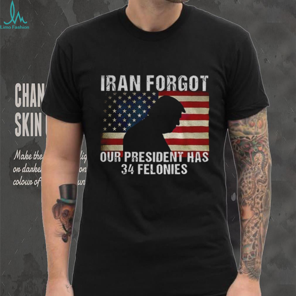 Iran Forgot Our President Has 34 Felonies Trump Silhouette T Shirt