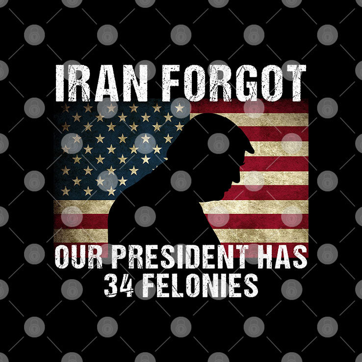 Iran Forgot Our President Has 34 Felonies Trump T Shirt