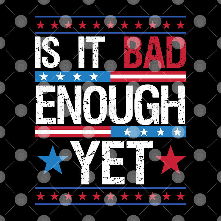 Is It Bad Enough Yet T Shirt