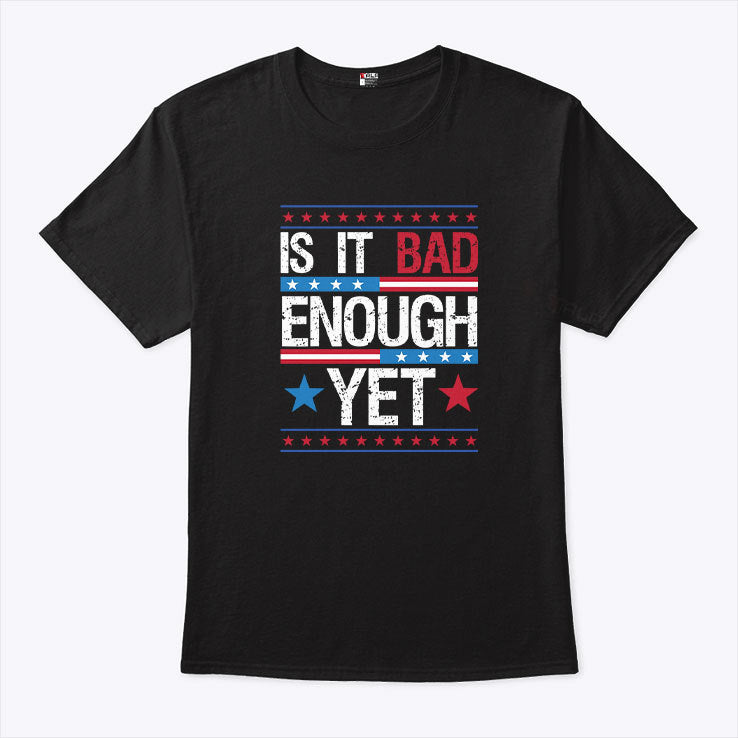 Is It Bad Enough Yet T Shirt
