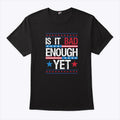 Is It Bad Enough Yet T Shirt