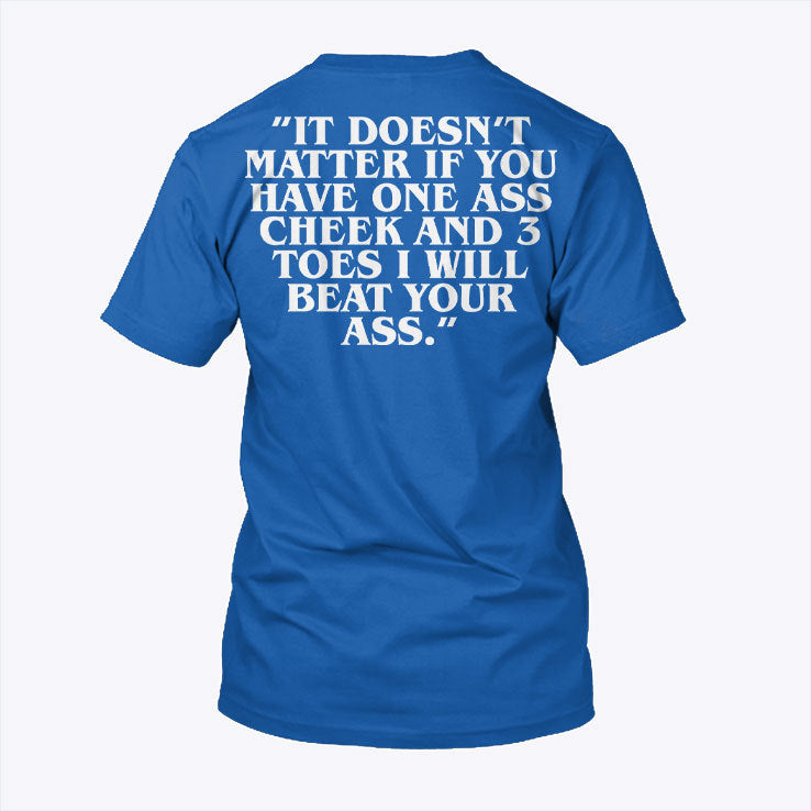 It Doesn’t Matter If You Have One Ass Cheek And 3 Toes I Will Beat Your Ass Shirt