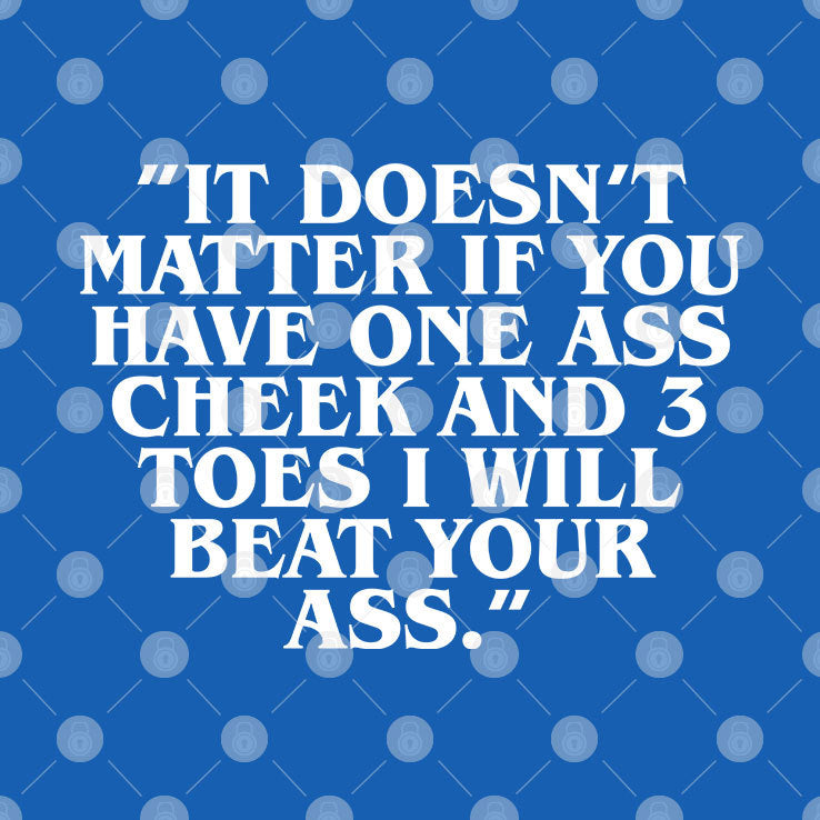 It Doesn’t Matter If You Have One Ass Cheek And 3 Toes I Will Beat Your Ass Shirt