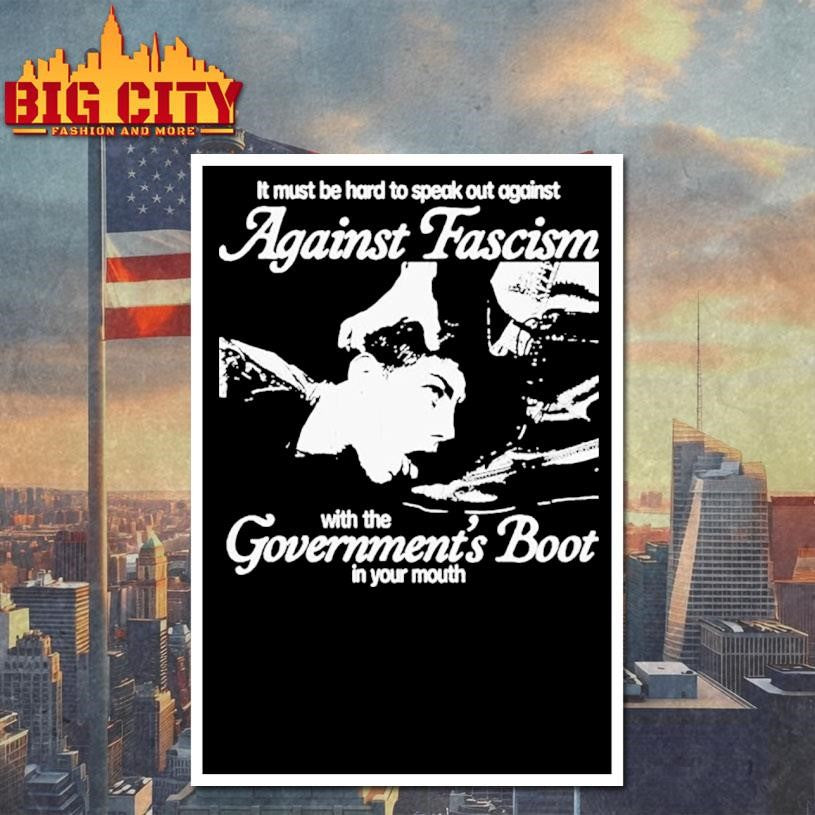 It Must Be Hard To Speak Out Against Against Fascism With The Government’s Boot In Your Mouth Shirt