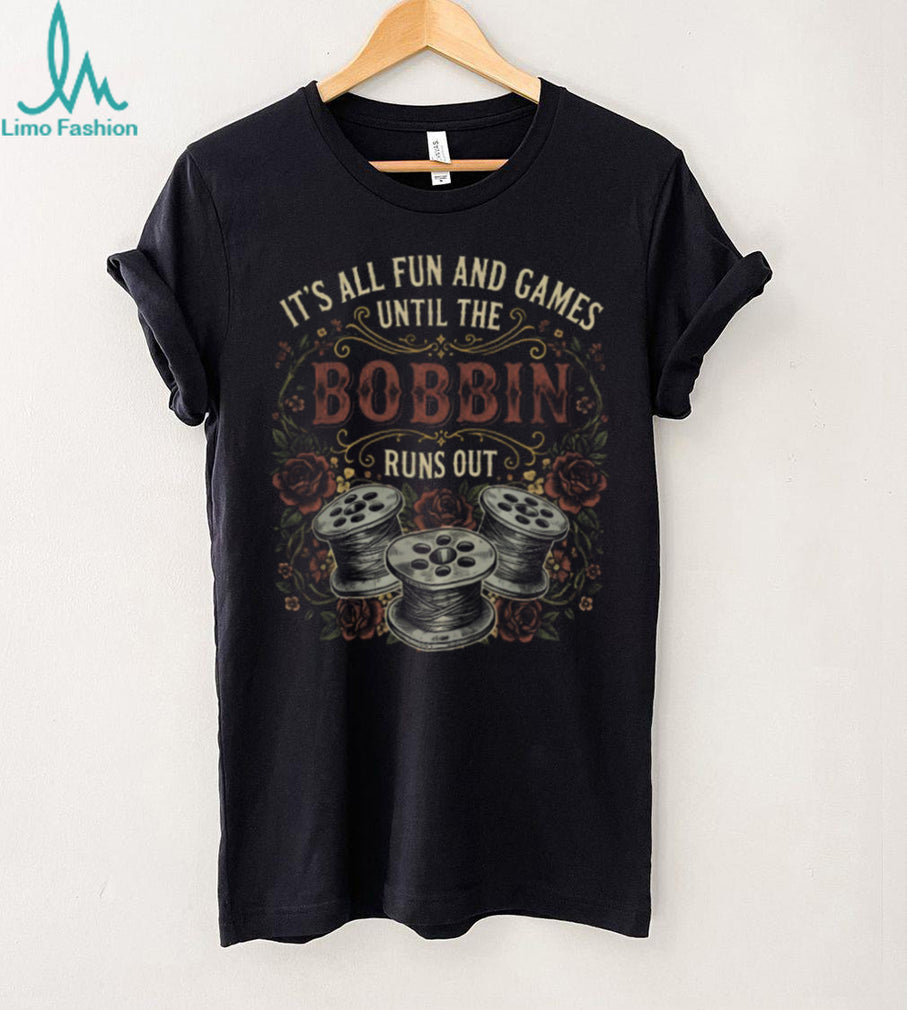 It’s All Fun And Games Until The Bobbin Runs Out Sewing Humor T Shirt