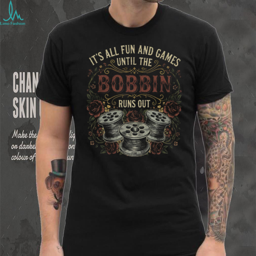 It’s All Fun And Games Until The Bobbin Runs Out Sewing Humor T Shirt