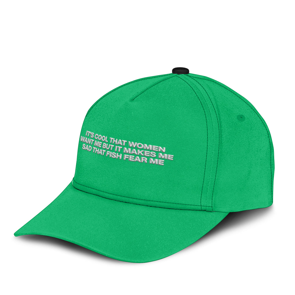 It’s Cool That Women Want Me But It Makes Me Sad That Fish Fear Me Hat