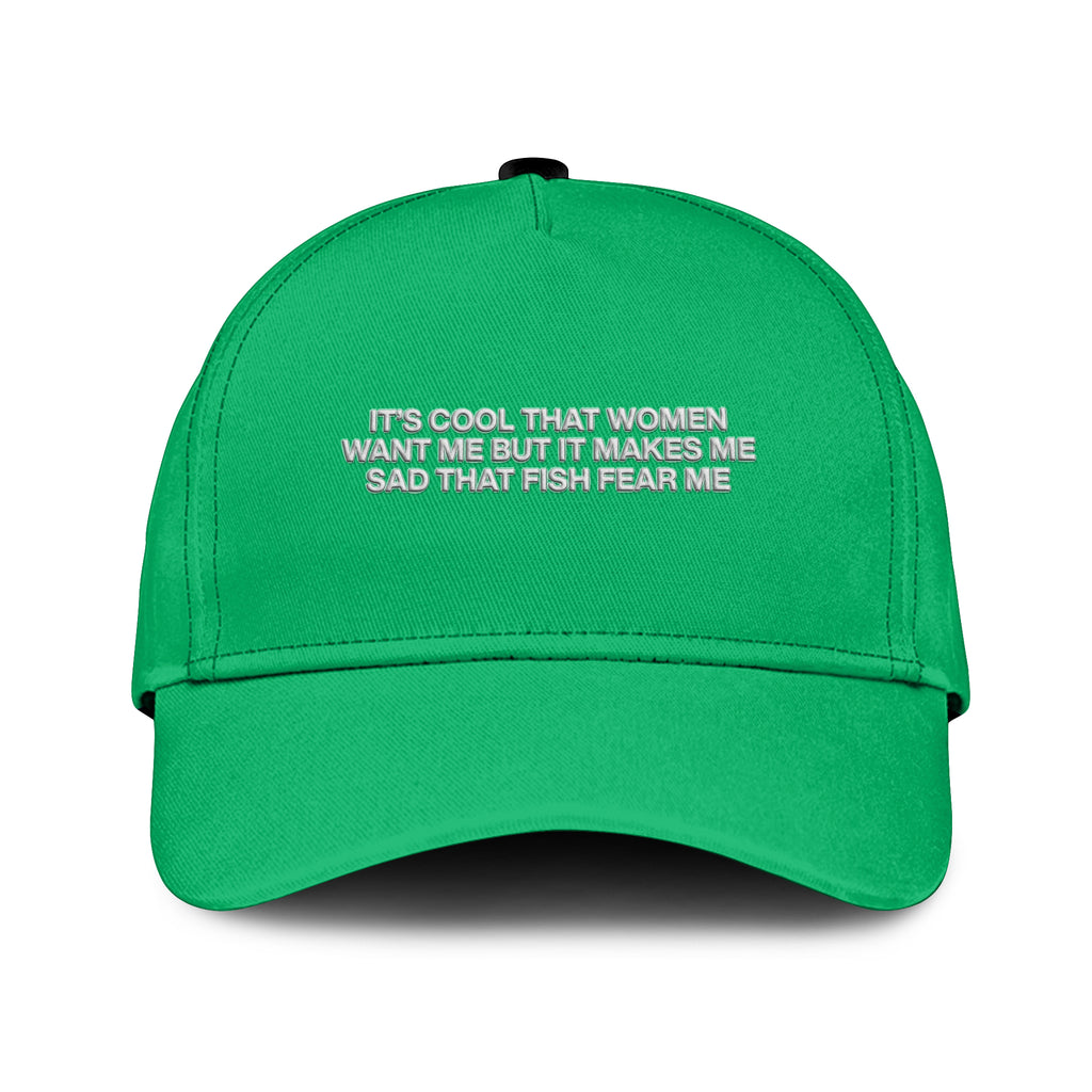 It’s Cool That Women Want Me But It Makes Me Sad That Fish Fear Me Hat
