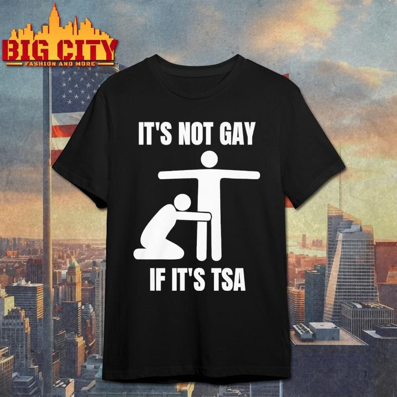 It’s Not Gay If Its Tsa Shirt