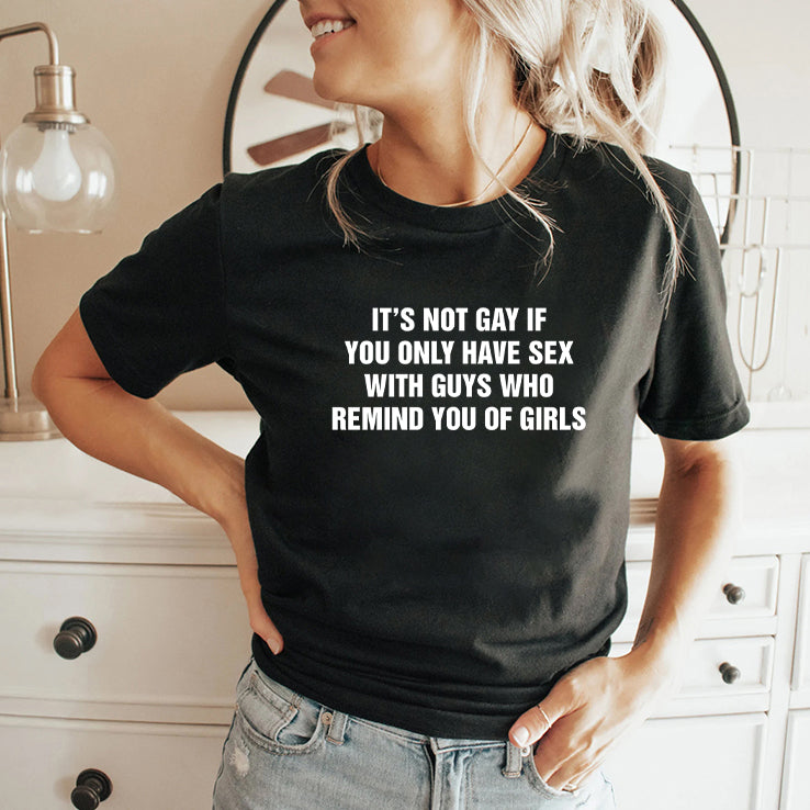 It’s Not Gay If You Only Have Sex With Guys That Remind You Of Girls Shirt