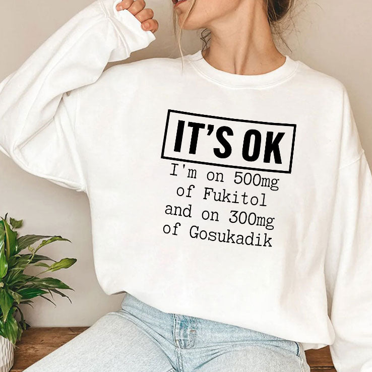 It’s OK I’m On 500mg Of Fukitol And On 300mg Of Gosukadik T Shirt