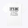 It’s OK I’m On 500mg Of Fukitol And On 300mg Of Gosukadik T Shirt