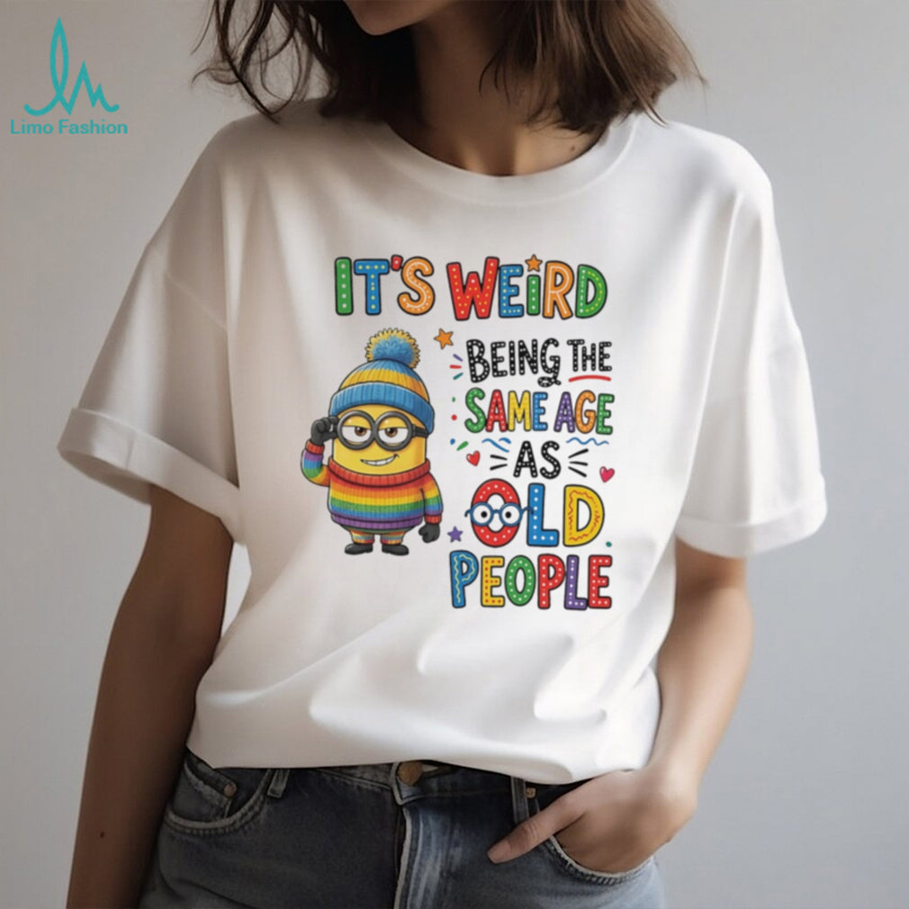 It’s weird being the same age as old people Minion shirt