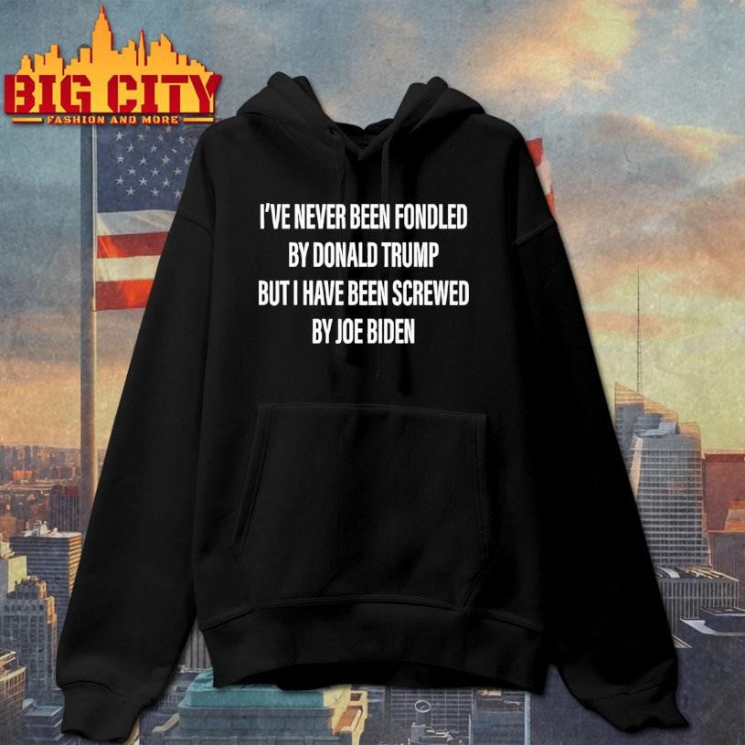 I’ve Never Been Fondled By Donald Trump But I Have Been Screwed By Joe Biden Shirt