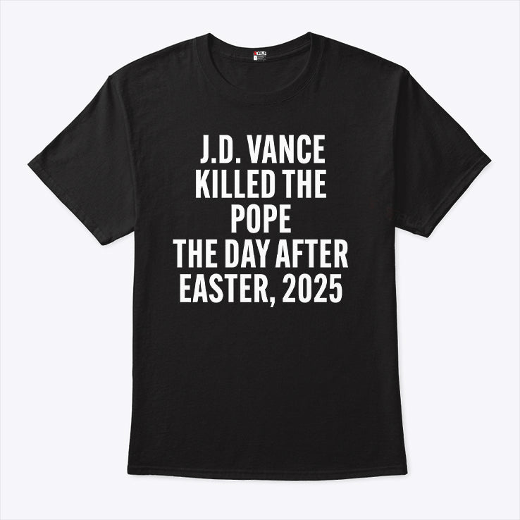 JD Vance Killed The Pope On The Day After Easter 2025 T Shirt