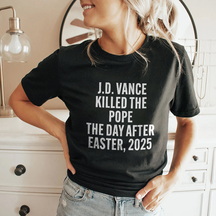JD Vance Killed The Pope On The Day After Easter 2025 T Shirt