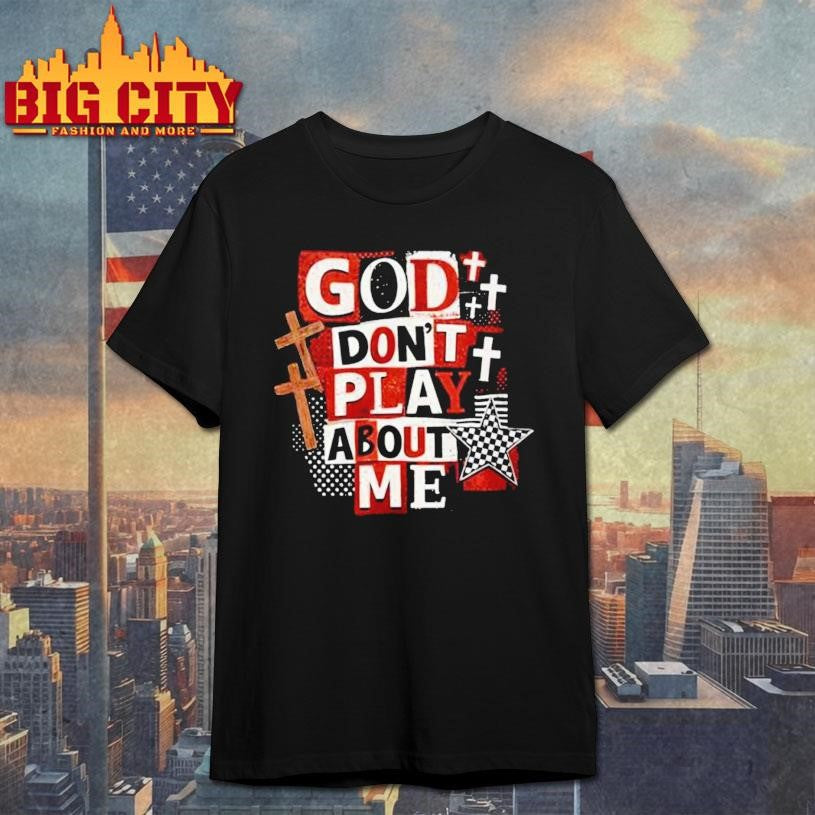 Jesus God Don’t Play About Me Snarky Christian Shirt