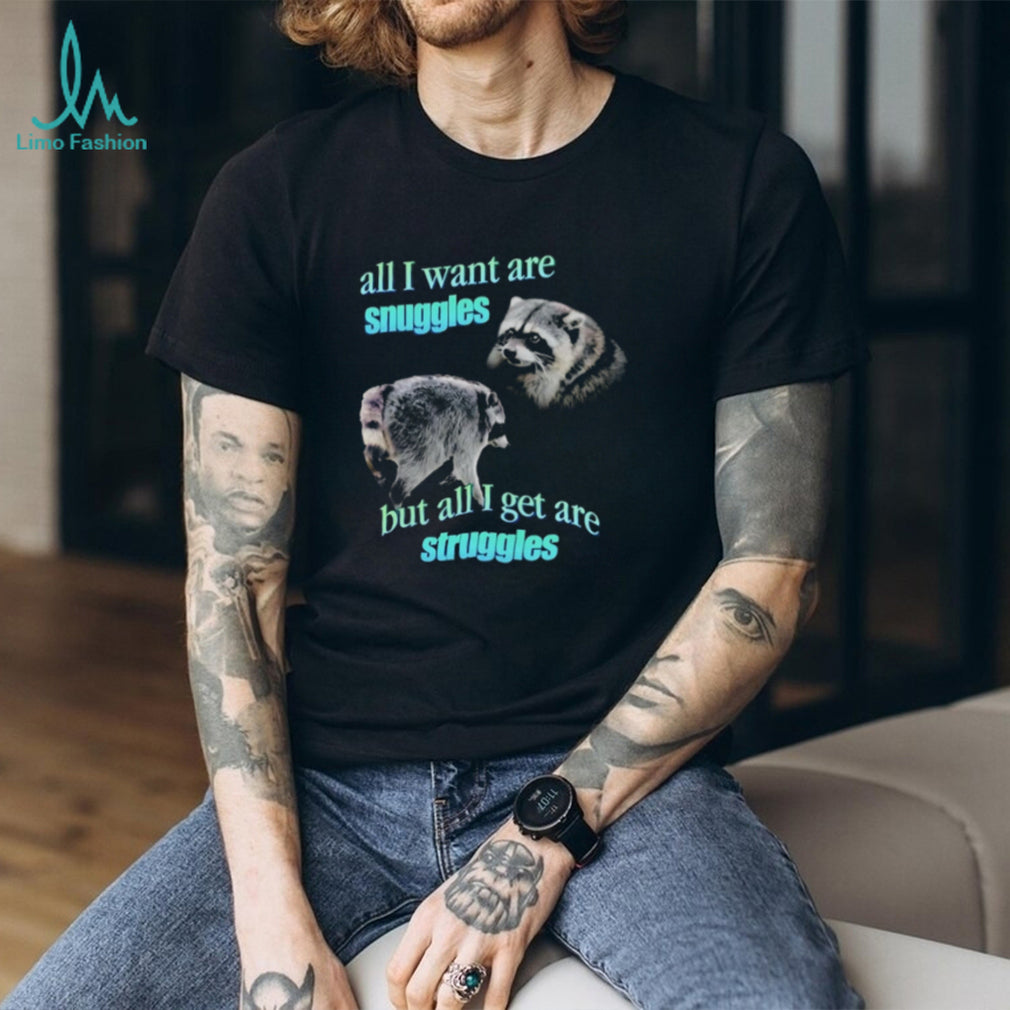Jimothy the Raccoon all I want are Snuggles but all I get are Struggles shirt