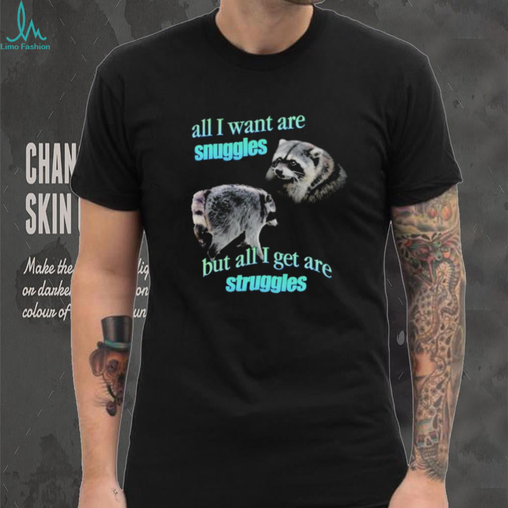 Jimothy the Raccoon all I want are Snuggles but all I get are Struggles shirt