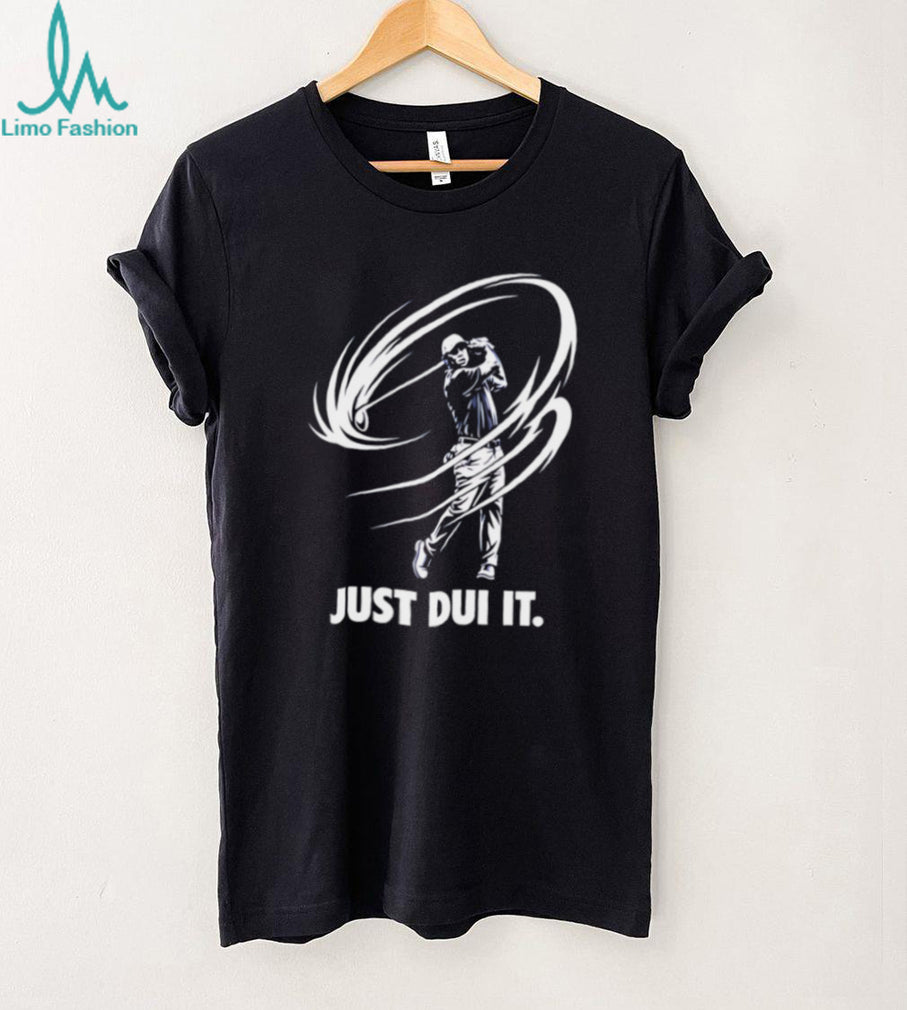 Just DUI It Funny Golf Swing Parody T Shirt