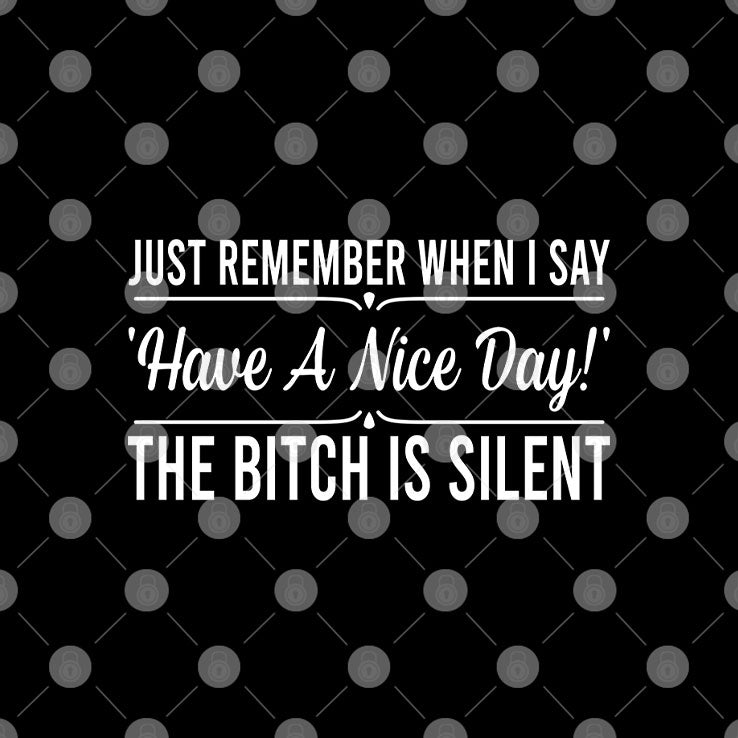 Just Remember When I Say Have A Nice Day The Bitch Is Silent T Shirt