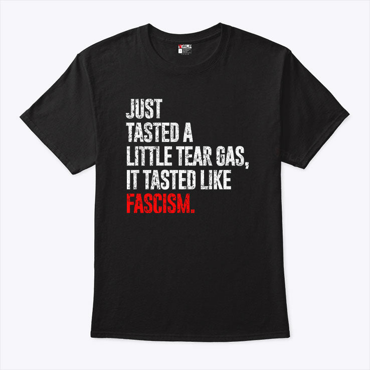 Just Tasted A Little Tear Gas It Tasted Like Fascism T Shirt