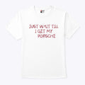 Just Wait Till I Get My Porsche Shirt