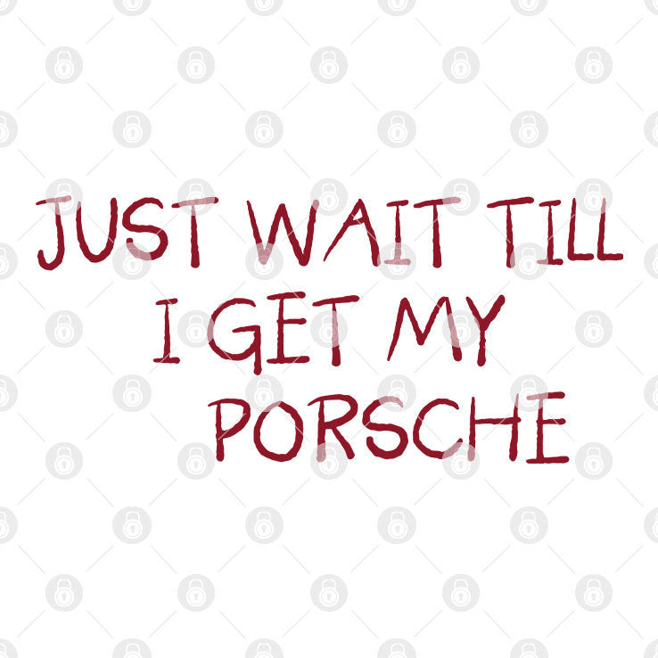 Just Wait Till I Get My Porsche Shirt