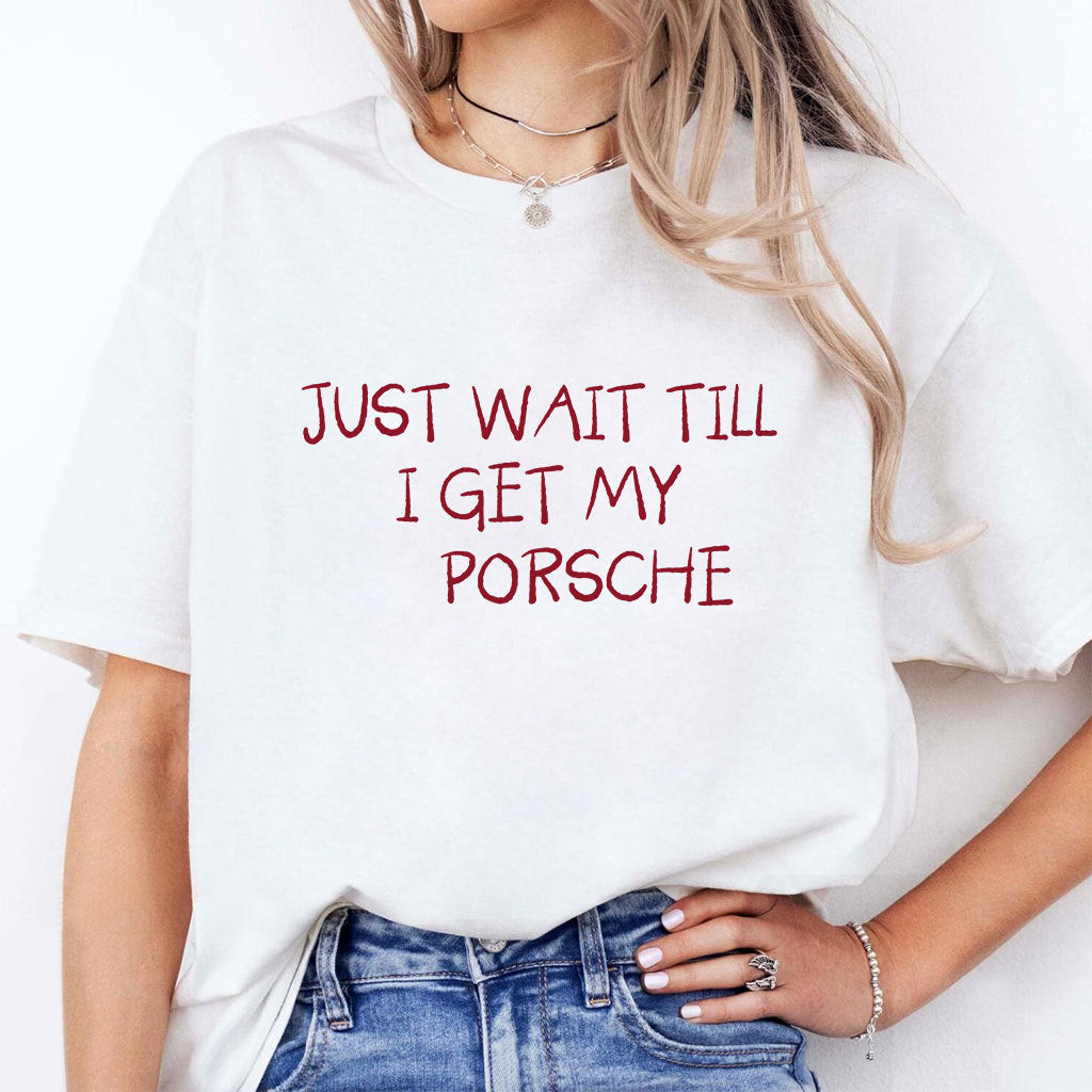Just Wait Till I Get My Porsche Shirt
