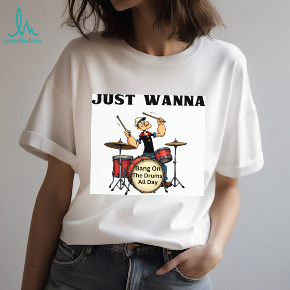 Just Wanna Bang On The Drums All Day Popeye Parody Tee