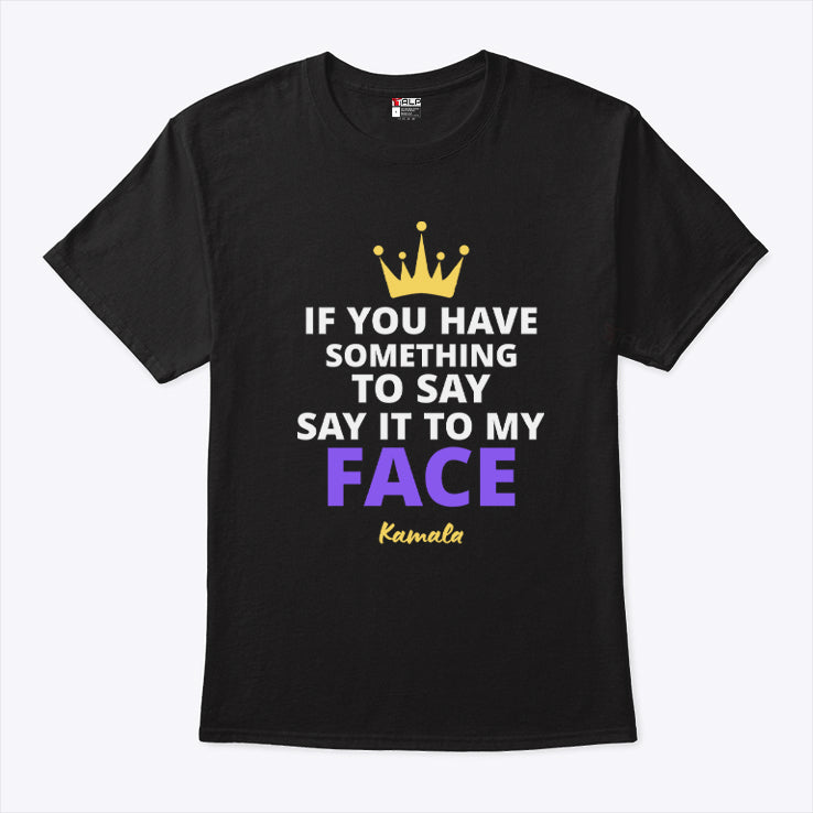 Kamala Harris If You Have Something To Say It To My Face Shirt
