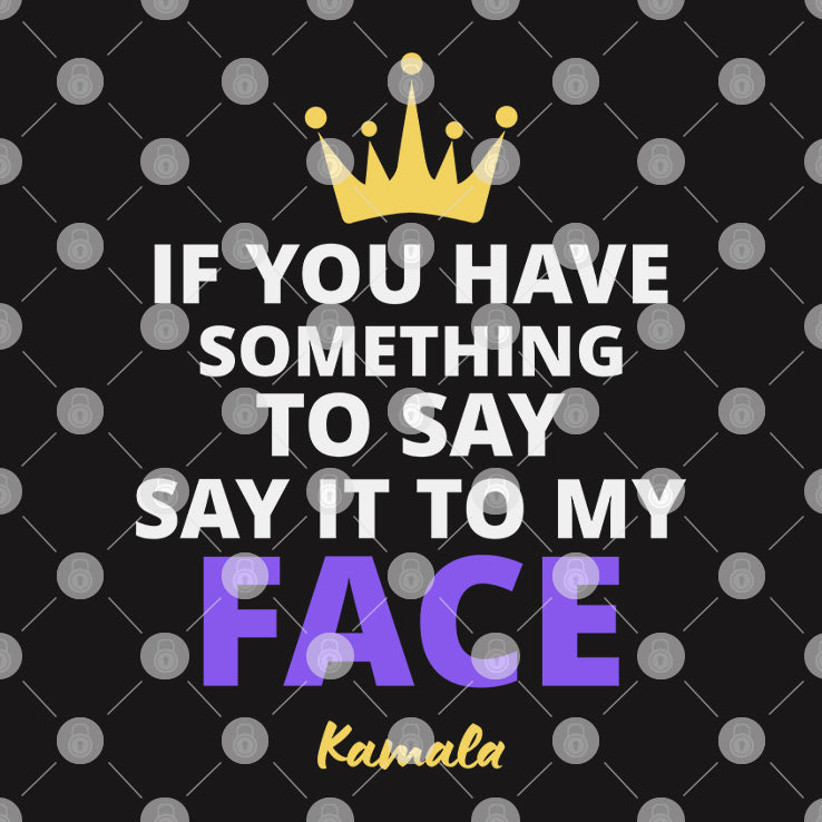 Kamala Harris If You Have Something To Say It To My Face Shirt
