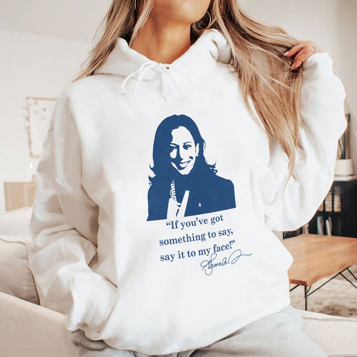 Kamala Harris If You’ve Got Something To Say Say It To My Face Shirt